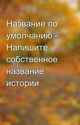 Название по умолчанию - Напишите собственное название истории
