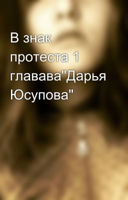 В знак протеста 1 главава"Дарья Юсупова"