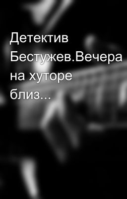 Детектив Бестужев.Вечера на хуторе близ...