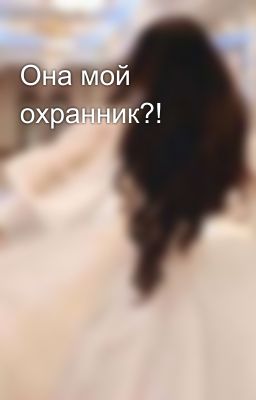Она мой охранник?!