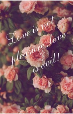 Love is not pleasure, love is evil! 