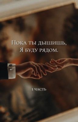 Пока ты дышишь, я буду рядом. (1 часть)
