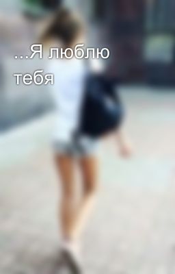 ...Я люблю тебя