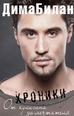 Дима БиланХроники.    От хулигана до мечтателя