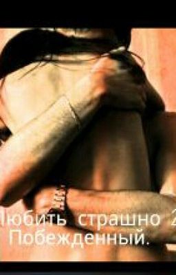 "Любить страшно. Часть 2.Побежденный"