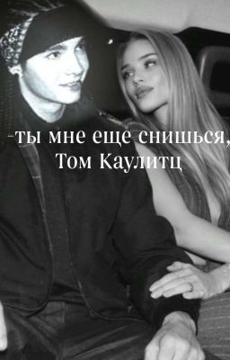 -ты мне еще снишься |том каулитц|