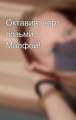 Октавия, черт возьми, Малфой!