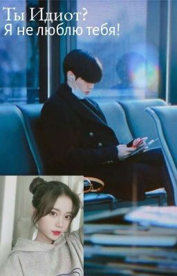 Ты идиот? Я не люблю тебя.