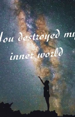 You destroyed my inner world