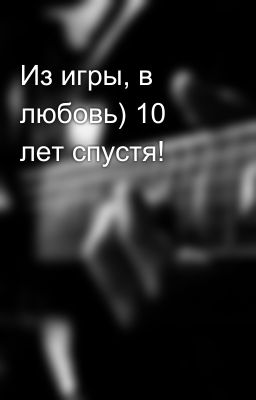 Из игры, в любовь) 10 лет спустя!
