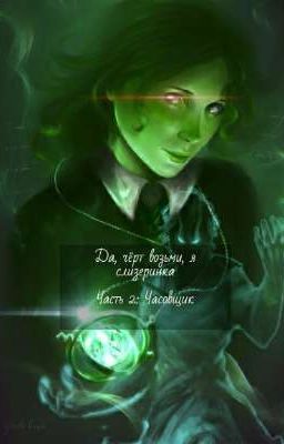 Да, чёрт возьми, я слизеринка. Часть 2: Часовщик