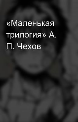 «Маленькая трилогия» А. П. Чехов