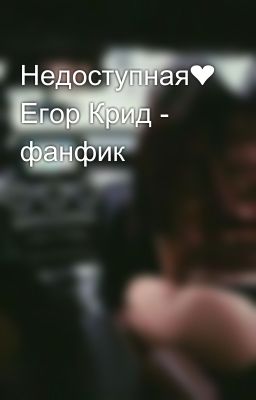 Недоступная❤ Егор Крид - фанфик 