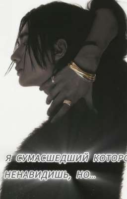 Да, я сумасшедший которого ты ненавидишь, но...