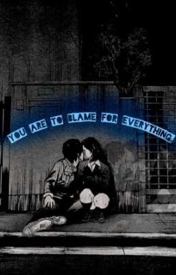 You are to blame for everything - во всем виновен ты. 