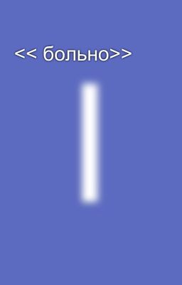 << больно>>