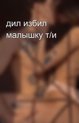 дил избил малышку т/и