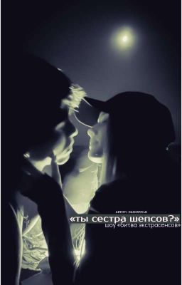 «ты сестра шепсов ?» || завершенная история