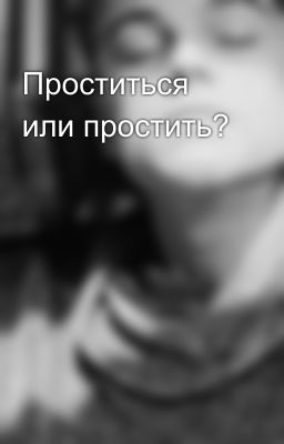 Проститься или простить?