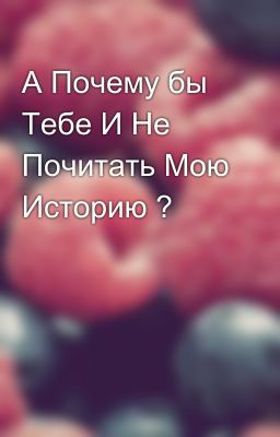 А Почему бы Тебе И Не Почитать Мою Историю ?