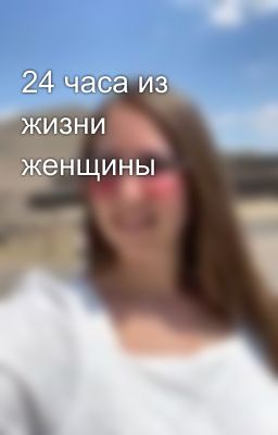 24 часа из жизни женщины