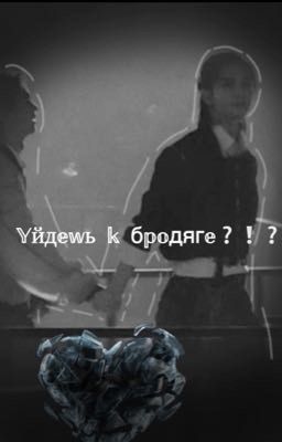 Уйдешь к бродяге?!?