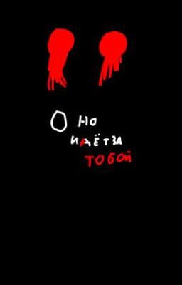 Оно идёт за тобой