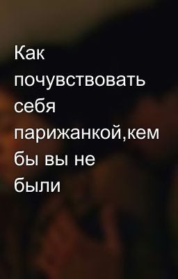 Как почувствовать себя парижанкой,кем бы вы не были