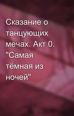 Сказание о танцующих мечах. Акт 0. "Самая тёмная из ночей"