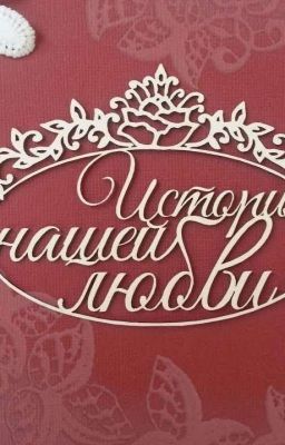 ИСТОРИЯ НАШЕЙ ЛЮБВИ