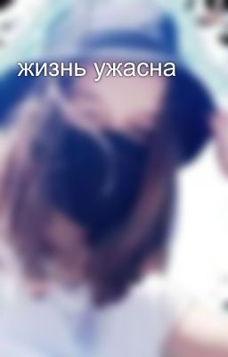 жизнь ужасна