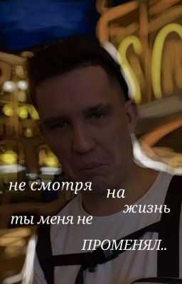 Не смотря на жизнь ты меня не променял..