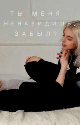 Ты меня ненавидишь, забыл? 
