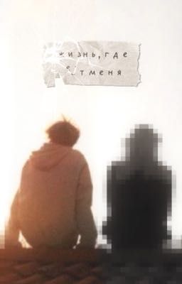 «жизнь, где нет меня»