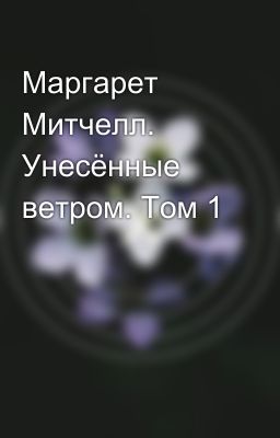 Маргарет Митчелл. Унесённые ветром. Том 1