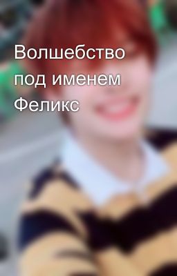 Волшебство под именем Феликс