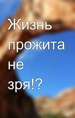 Жизнь прожита не зря!?