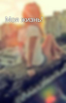 Моя жизнь!