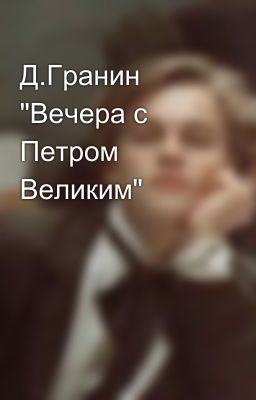 Д.Гранин "Вечера с Петром Великим"