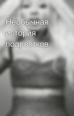 Необычная история подростков
