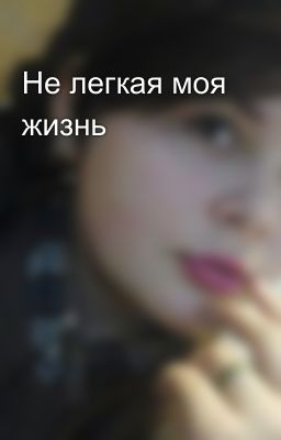 Не легкая моя жизнь