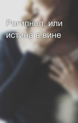 Рогипнол, или истина в вине