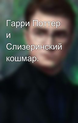 Гарри Поттер и Слизеринский кошмар.
