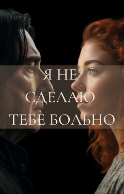 Я НЕ СДЕЛАЮ ТЕБЕ БОЛЬНО (Северус Снейп)