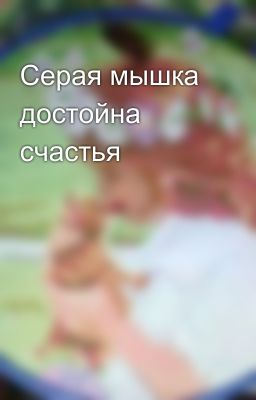 Серая мышка достойна счастья