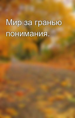 Мир за гранью понимания.