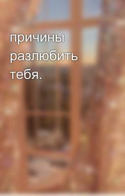 причины разлюбить тебя.