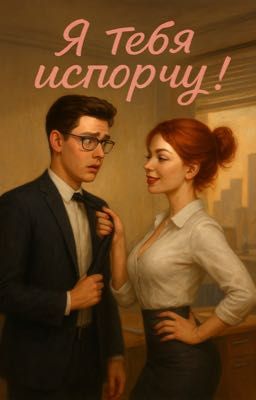 Я тебя испорчу!