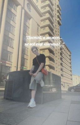 "Постой, а может не всë ещë кончено?.... "