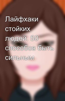 Лайфхаки стойких людей. 50 способов быть сильным